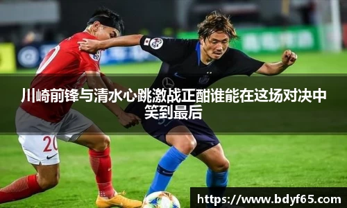 川崎前锋与清水心跳激战正酣谁能在这场对决中笑到最后