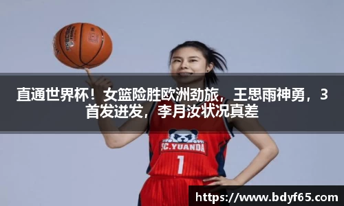 直通世界杯！女篮险胜欧洲劲旅，王思雨神勇，3首发迸发，李月汝状况真差