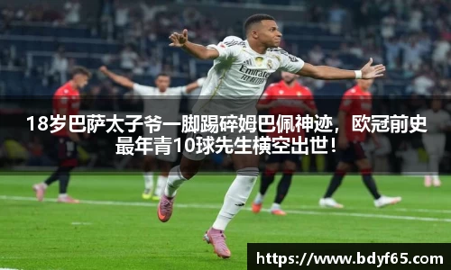 18岁巴萨太子爷一脚踢碎姆巴佩神迹，欧冠前史最年青10球先生横空出世！